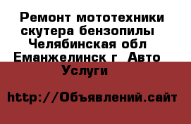 Ремонт мототехники скутера бензопилы - Челябинская обл., Еманжелинск г. Авто » Услуги   